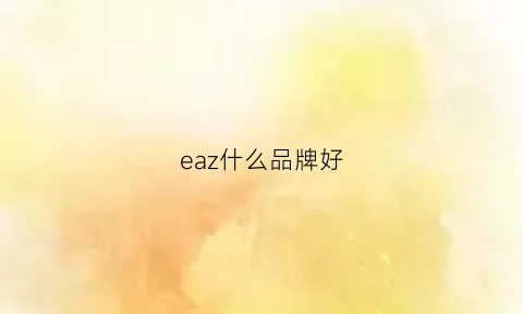 eaz什么品牌好(eaa哪个牌子好)