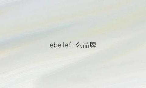 ebelle什么品牌(eber是什么牌子)