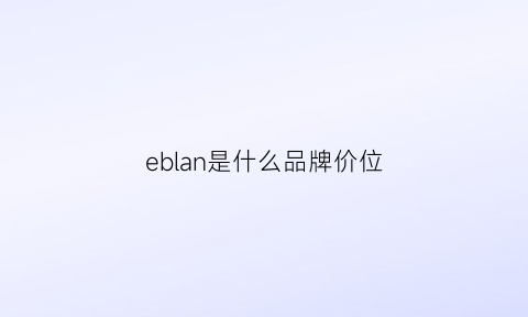 eblan是什么品牌价位(e·bonlan是什么牌子)