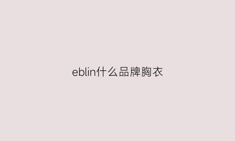 eblin什么品牌胸衣(eb什么牌子衣服)