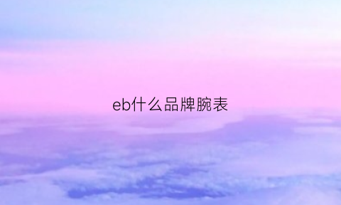 eb什么品牌腕表(ebhr是什么牌子手表)