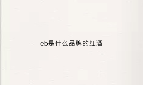 eb是什么品牌的红酒(红酒bv是什么牌子)