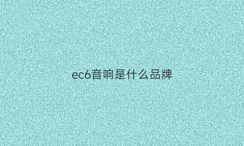 ec6音响是什么品牌(iev6e音响)