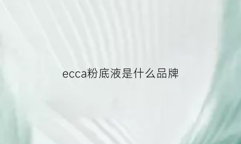 ecca粉底液是什么品牌(excia粉底)