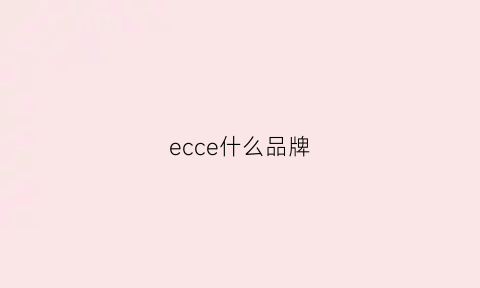 ecce什么品牌(ecce什么品牌鞋子)