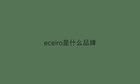 eceiro是什么品牌(ecra是什么品牌)