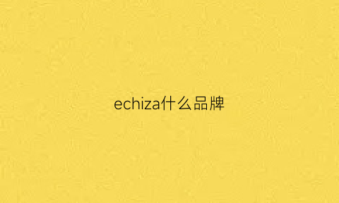 echiza什么品牌(echiza品牌中文怎么说)