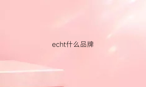 echt什么品牌(ec丫是什么品牌)