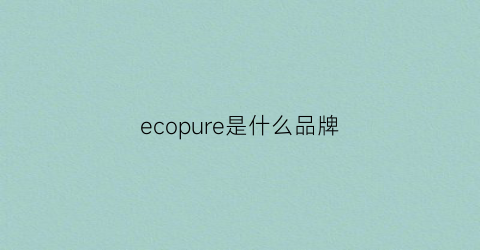ecopure是什么品牌(ecosoul是什么牌子)