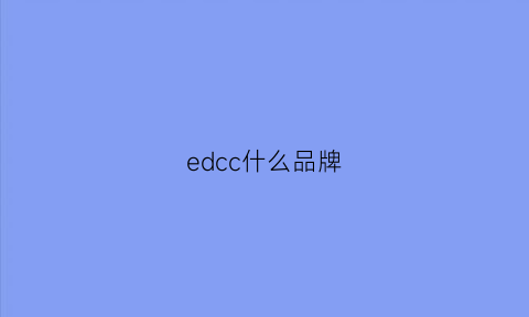 edcc什么品牌(edcccyoi)