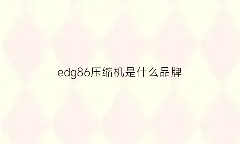 edg86压缩机是什么品牌(edg86压缩机是多少瓦)