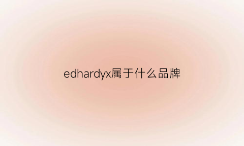 edhardyx属于什么品牌(edhardx是什么牌子)