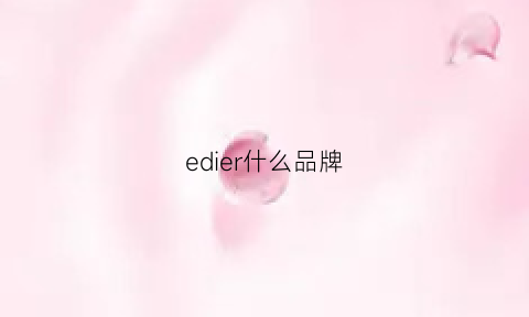 edier什么品牌(edish是什么牌子)