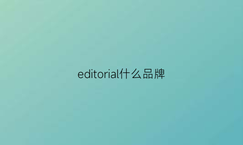 editorial什么品牌(editor品牌介绍)