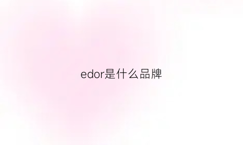 edor是什么品牌(edel是什么牌子)