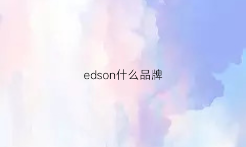 edson什么品牌(edison是什么品牌)