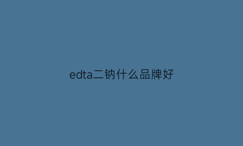 edta二钠什么品牌好(edta二钠别名)