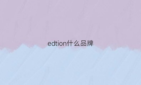 edtion什么品牌(eded是什么牌子)