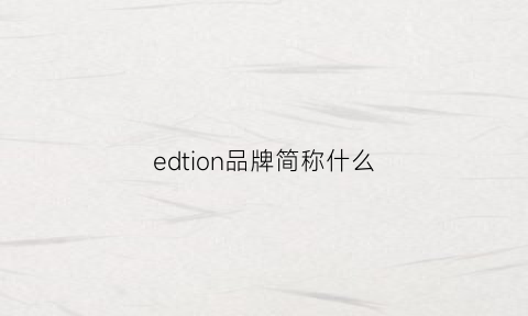 edtion品牌简称什么(edpinaud是什么牌子)