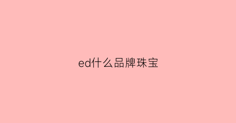 ed什么品牌珠宝(首饰上有edl是什么意思)