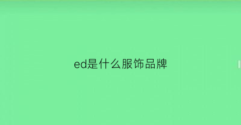 ed是什么服饰品牌(ed是什么衣服)