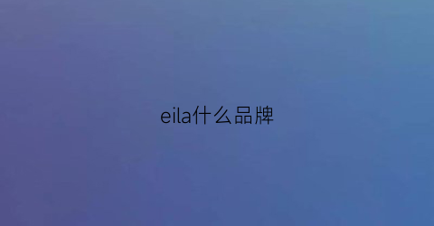 eila什么品BOB全站牌(eila是什么品牌)(图1)