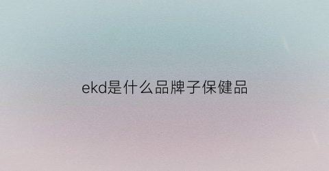 ekd是什么品牌子保健品(ek是哪个国家的牌子)