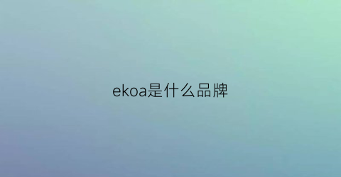 ekoa是什么品牌(elko是什么牌子)