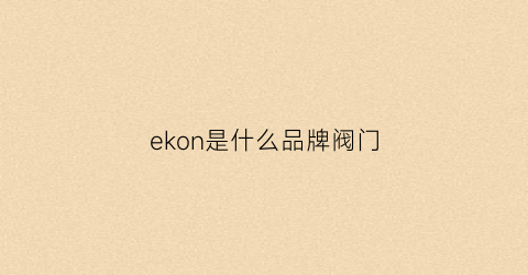 ekon是什么品牌阀门(eko是哪国品牌)