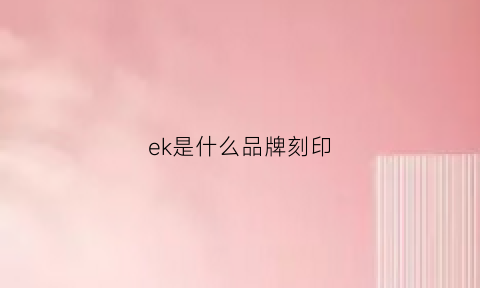 ek是什么品牌刻印(ekl是什么牌子)