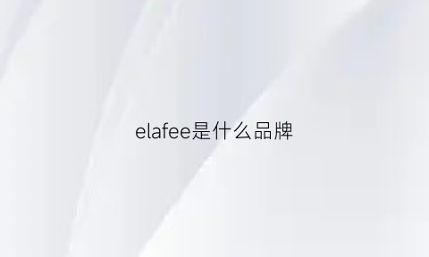 elafee是什么品牌(elecfish是什么品牌)