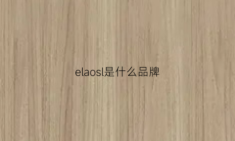 elaosl是什么品牌(ello是什么牌子)