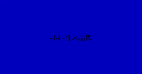 elate什么品牌(elatr什么牌子的衣)