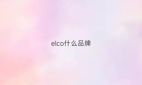 elco什么品牌(elec是什么牌子)