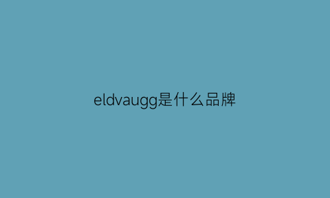 eldvaugg是什么品牌(elva是什么档次)