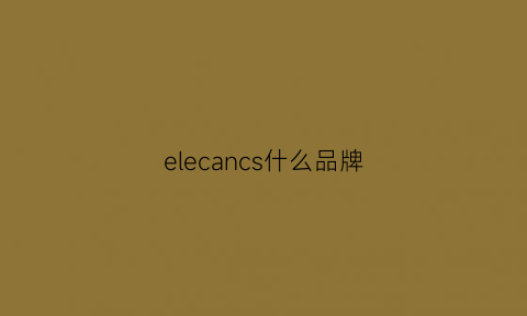 elecancs什么品牌(elcare是什么牌子)