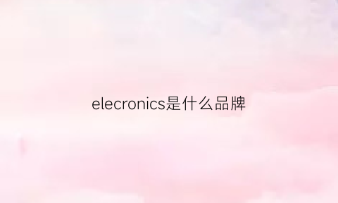 elecronics是什么品牌(electronics)