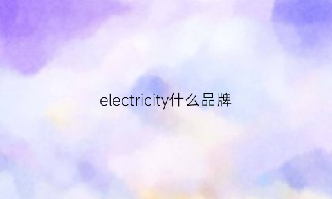 electricity什么品牌(electronicallytesteo什么牌子)