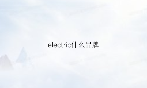 electric什么品牌(electrictop)