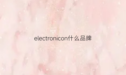 electronicon什么品牌(electronicallytesteo什么牌子)