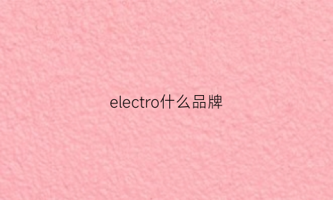 electro什么品牌(electroca)