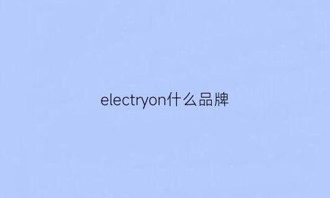 electryon什么品牌(elecall是什么品牌)