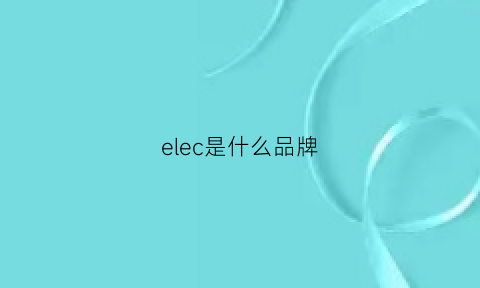 elec是什么品牌(elecall是什么品牌)