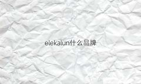 elekalun什么品牌(ellkii什么牌子)