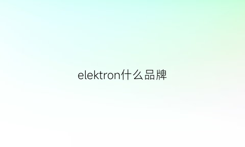 elektron什么品牌(eker是什么牌子)