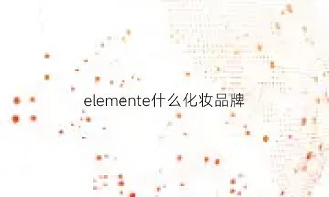 elemente什么化妆品牌(el是哪个化妆品品牌)