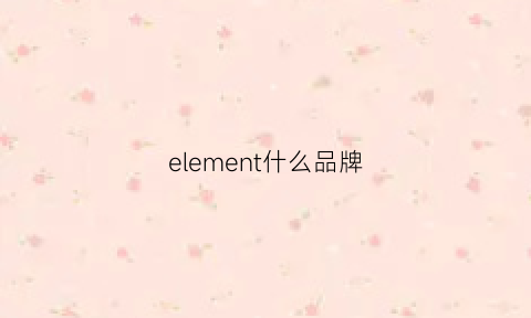 element什么品牌(element服装品牌)