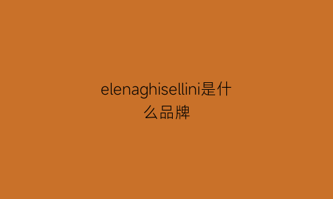 elenaghisellini是什么品牌(eline什么牌子)