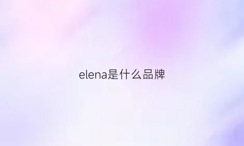 elena是什么品牌(elna是什么牌子的衣服)