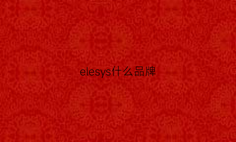 elesys什么品牌(elishacoy这个牌子怎么样)